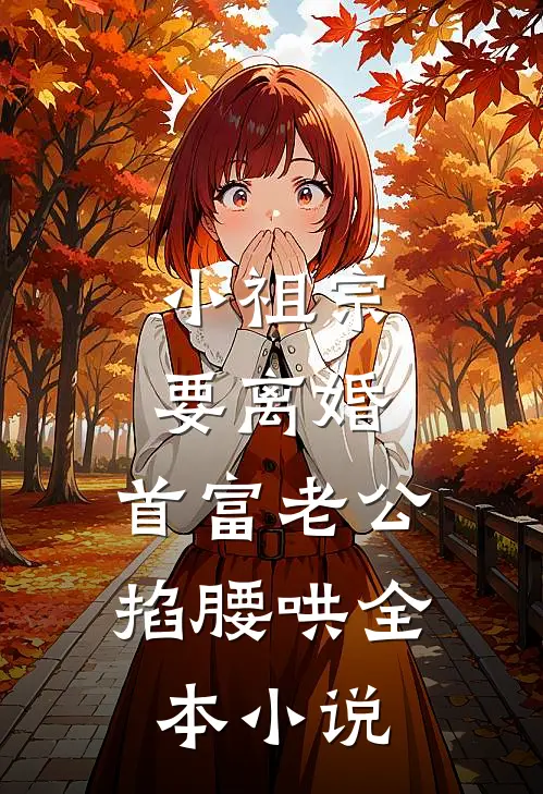 小祖宗要离婚，首富老公掐腰哄全本小说