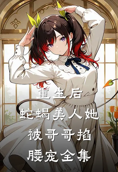 重生后,蛇蝎美人她被哥哥掐腰宠 全集免费阅读