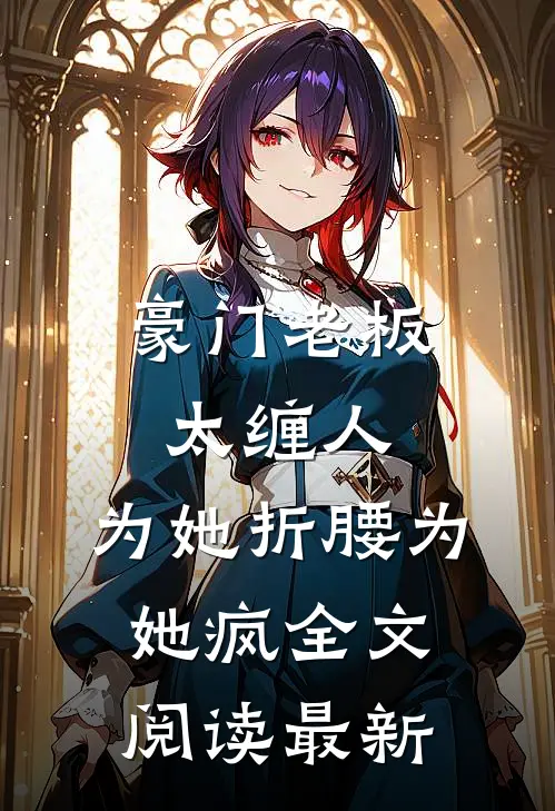 豪门老板太缠人，为她折腰为她疯全文阅读最新