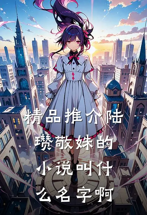 精品推介陆瓒敬姝的小说叫什么名字啊