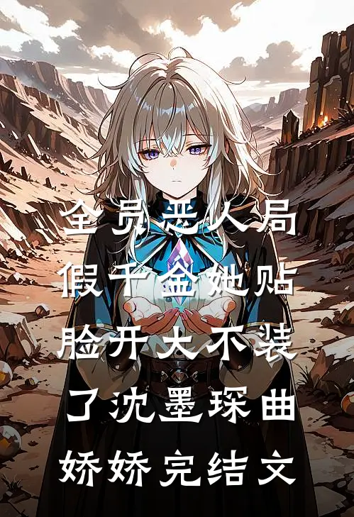 全员恶人局，假千金她贴脸开大不装了沈墨琛曲娇娇完结文