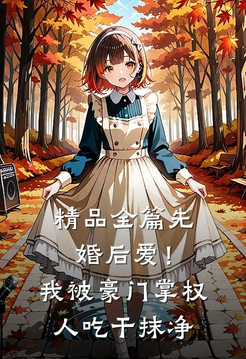 精品全篇先婚后爱！我被豪门掌权人吃干抹净
