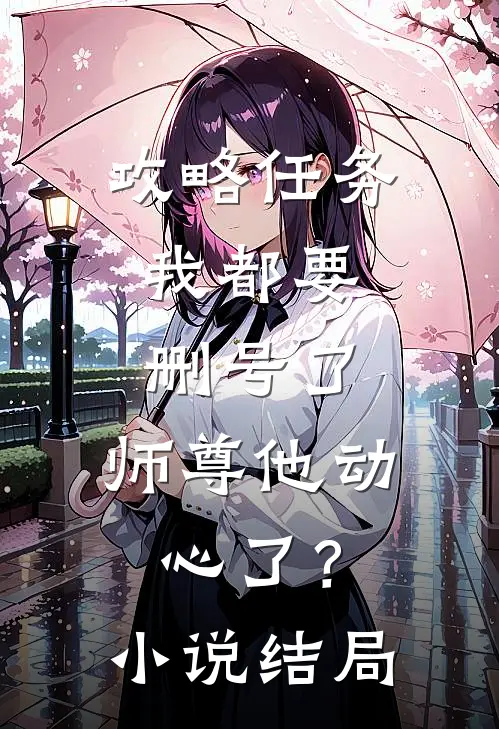 攻略任务：我都要删号了，师尊他动心了？小说结局