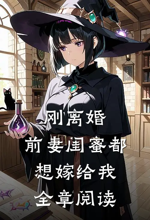 刚离婚,前妻闺蜜都想嫁给我全章阅读