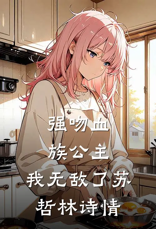 强吻血族公主,我无敌了苏哲林诗情结局