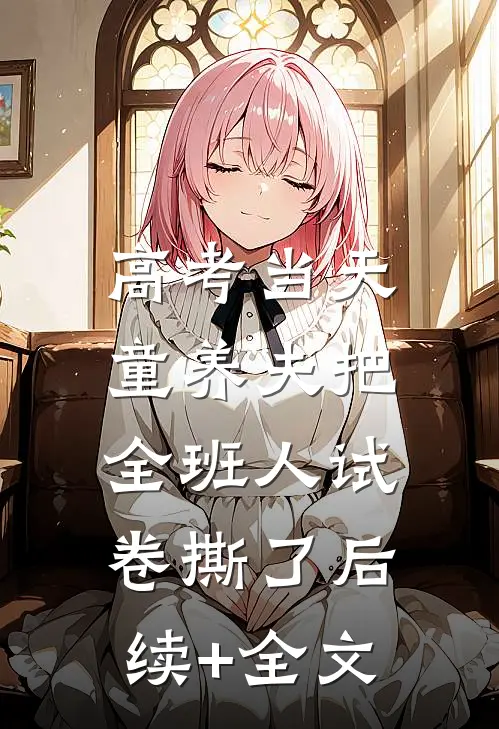 高考当天，童养夫把全班人试卷撕了后续+全文