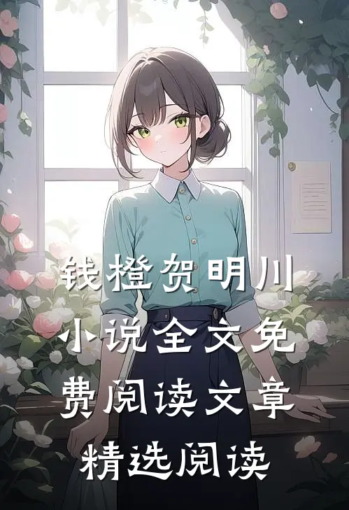 钱橙贺明川小说全文免费阅读文章精选阅读