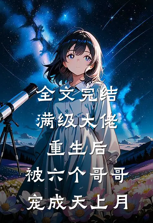 全文完结满级大佬重生后，被六个哥哥宠成天上月