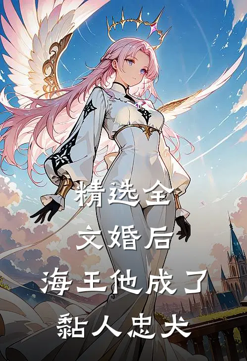 精选全文婚后，海王他成了黏人忠犬