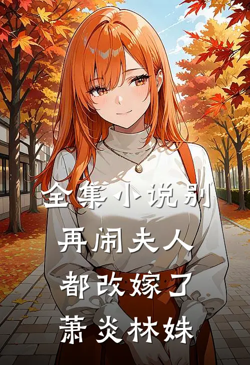 全集别再闹夫人都改嫁了萧炎林姝免费阅读