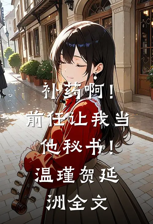 补药啊！前任让我当他秘书！温瑾贺延洲全文