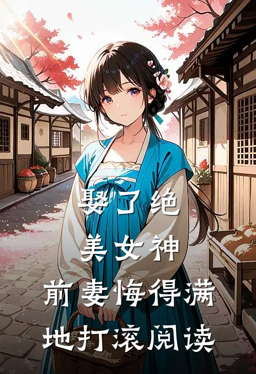 娶了绝美女神,前妻悔得满地打滚阅读