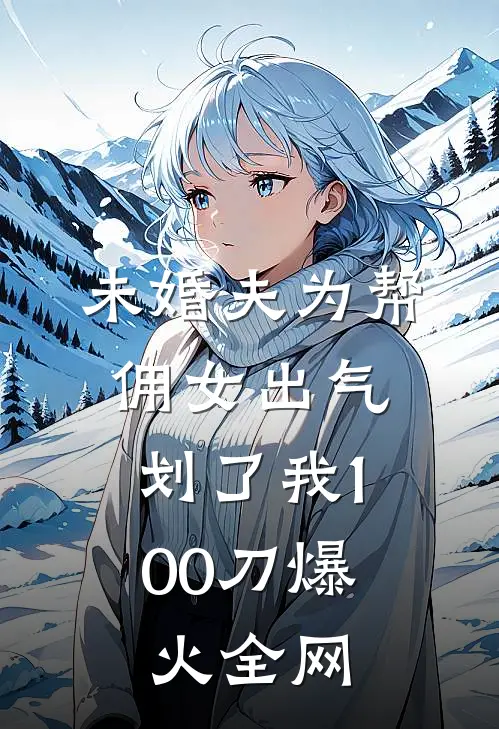 未婚夫为帮佣女出气，划了我100刀爆火全网