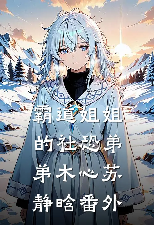 霸道姐姐的社恐弟弟木心苏静晗 番外