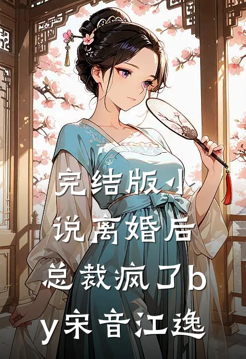 完结版小说离婚后，总裁疯了by宋音江逸