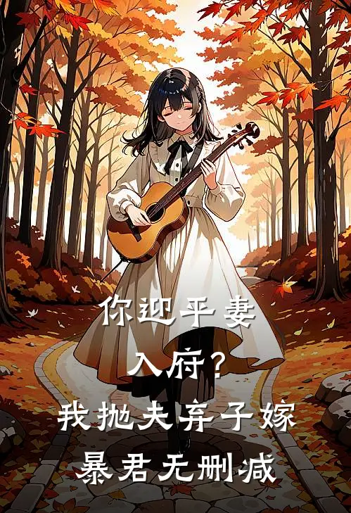 你迎平妻入府?我抛夫弃子嫁暴君无删减在线观看
