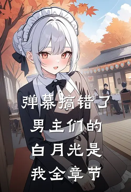 弹幕搞错了,男主们的白月光是我全章节