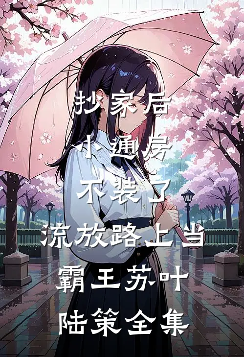 抄家后，小通房不装了，流放路上当霸王苏叶陆策 全集