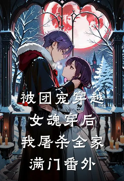 被团宠穿越女魂穿后,我屠杀全家满门 番外