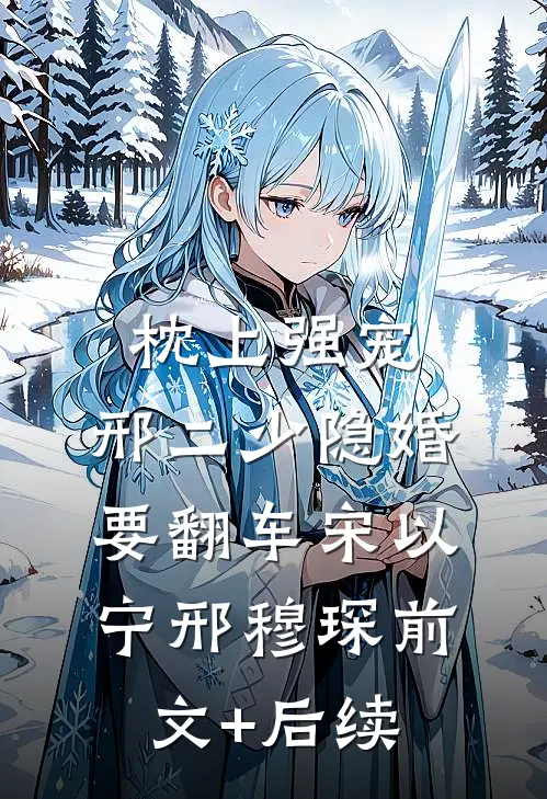 枕上强宠：邢二少隐婚要翻车宋以宁邢穆琛前文+后续