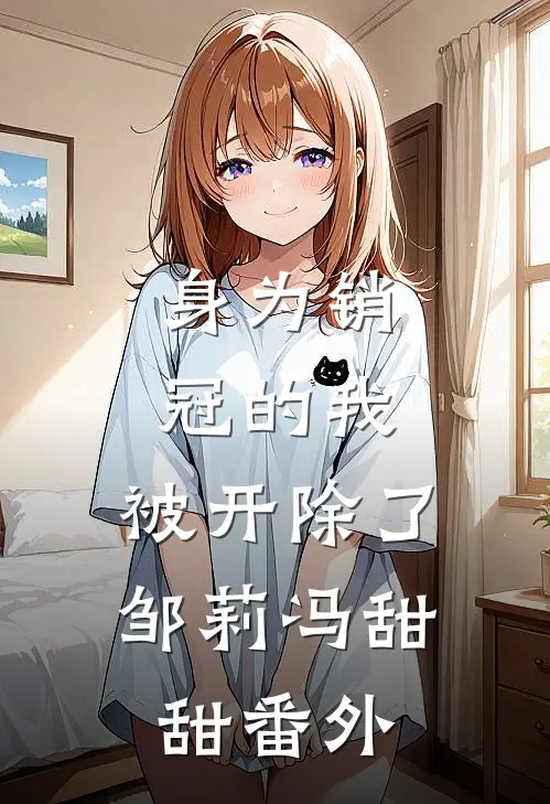 身为销冠的我，被开除了邹莉冯甜甜番外