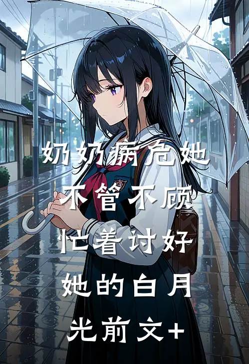 奶奶病危她不管不顾，忙着讨好她的白月光前文+
