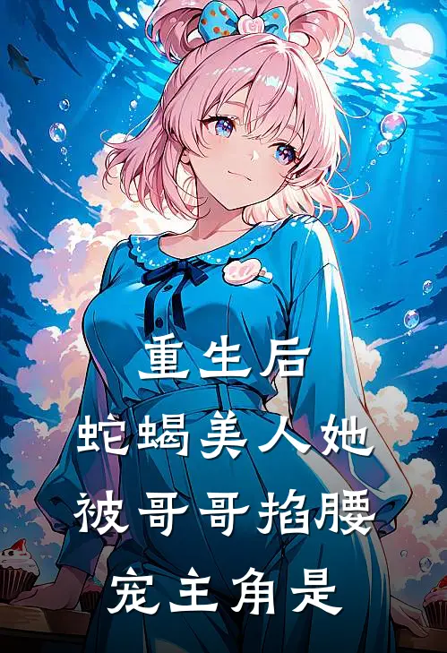 重生后，蛇蝎美人她被哥哥掐腰宠主角是