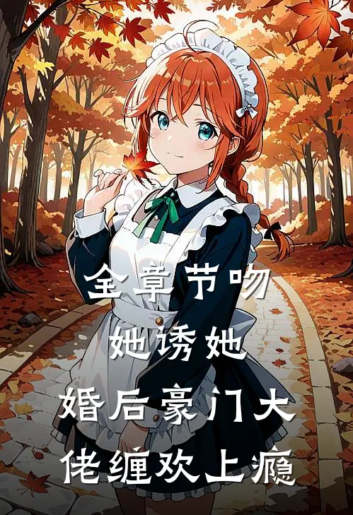 全章节吻她诱她，婚后豪门大佬缠欢上瘾