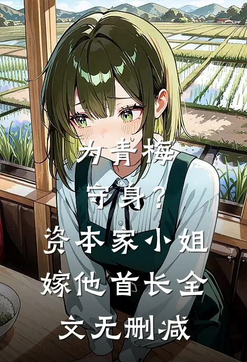 为青梅守身？资本家小姐嫁他首长全文无删减