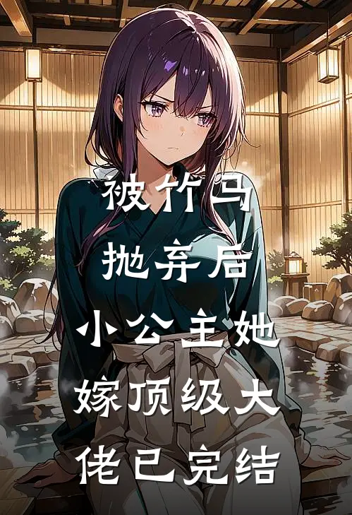 被竹马抛弃后,小公主她嫁顶级大佬已完结