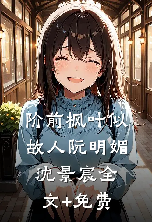 阶前枫叶似故人阮明媚沈景宸全文+免费