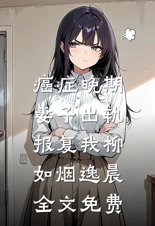 癌症晚期，妻子出轨报复我柳如烟逸晨全文免费