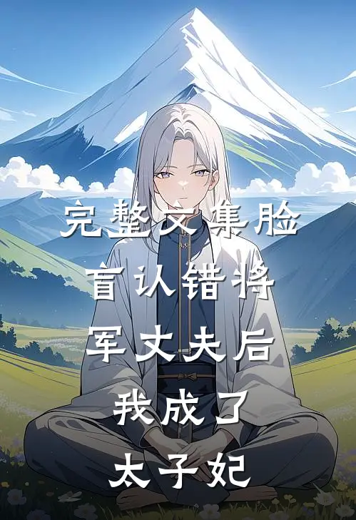 完整文集脸盲认错将军丈夫后，我成了太子妃