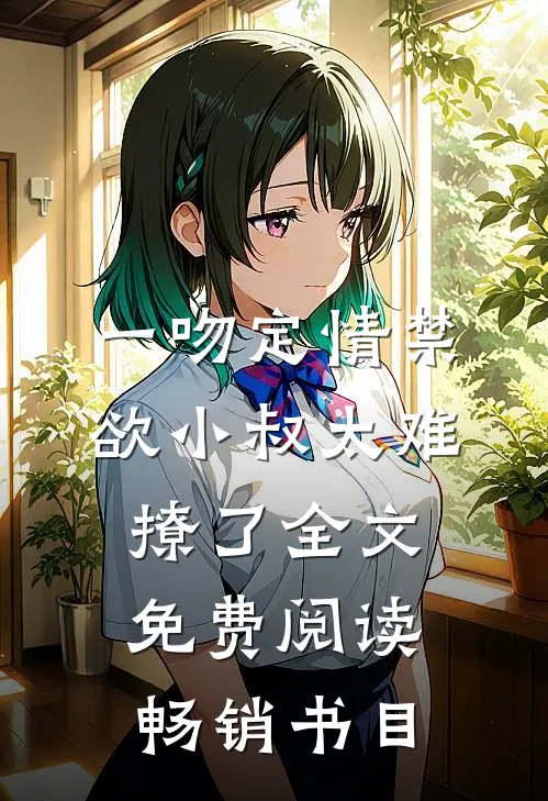 一吻定情禁欲小叔太难撩了全文免费阅读畅销书目