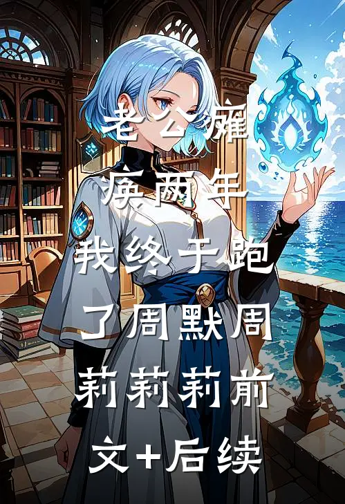 老公瘫痪两年，我终于跑了周默周莉莉莉前文+后续