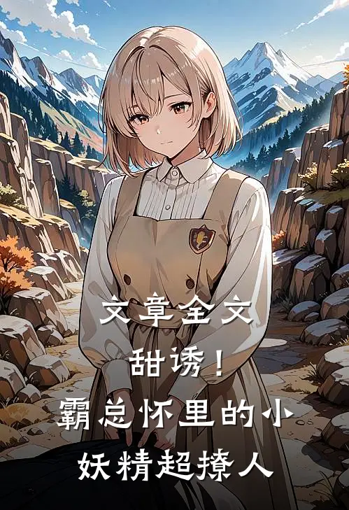 文章全文甜诱！霸总怀里的小妖精超撩人