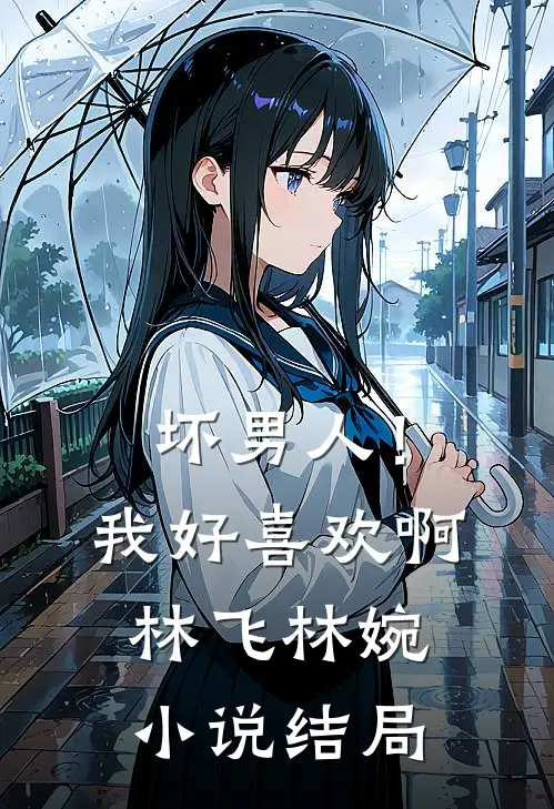 坏男人!我好喜欢啊林飞林婉结局是