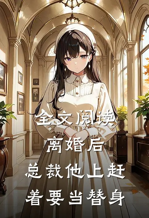 全文阅读离婚后,总裁他上赶着要当替身