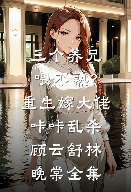 三个养兄喂不熟？重生嫁大佬咔咔乱杀顾云舒林晚棠全集