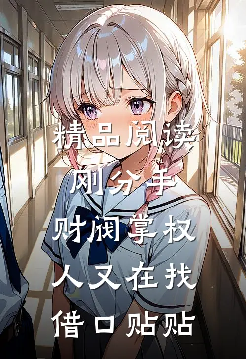 精品阅读刚分手，财阀掌权人又在找借口贴贴