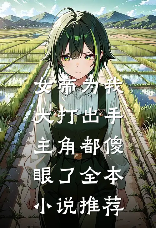 女帝为我大打出手,主角都傻眼了全本推荐完结