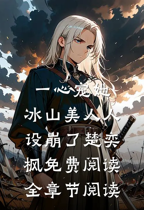 一心宠她,冰山美人人设崩了楚奕枫免费阅读全章节阅读