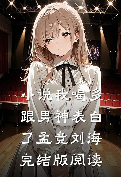 小说我喝多跟男神表白了孟竞刘海完结版阅读