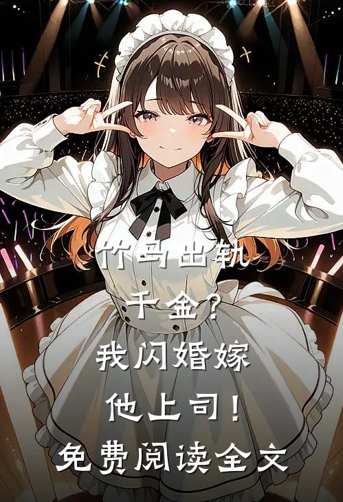 竹马出轨千金?我闪婚嫁他上司!免费阅读全文