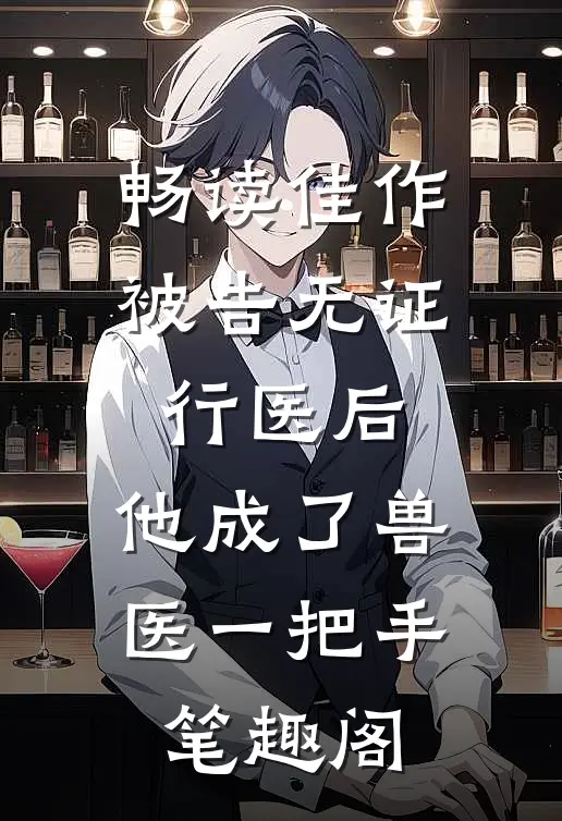 畅读佳作被告无证行医后,他成了兽医一把手笔趣阁