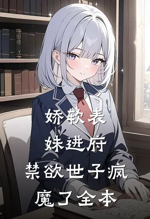 娇软表妹进府禁欲世子疯魔了全本阅读