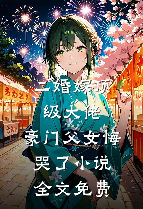 二婚嫁顶级大佬,豪门父女悔哭了全文免费