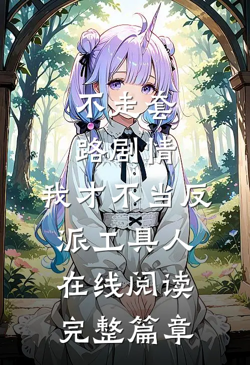 不走套路剧情,我才不当反派工具人在线阅读完整篇章