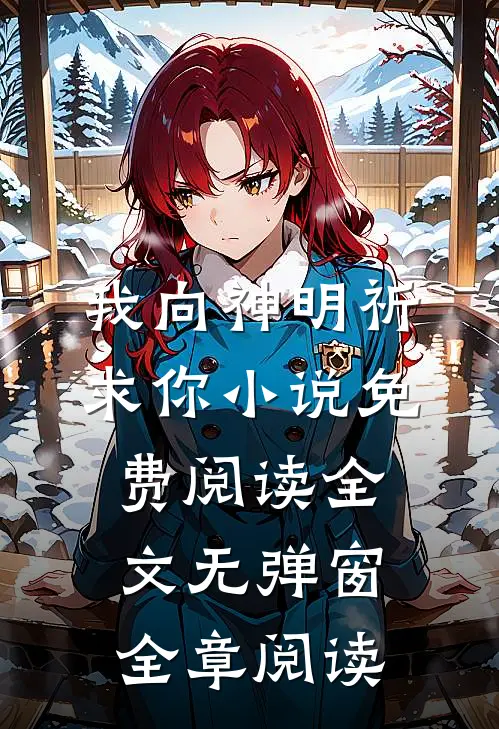 我向神明祈求你小说免费阅读全文无弹窗全章阅读