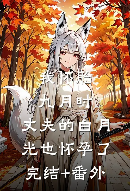 我怀胎九月时，丈夫的白月光也怀孕了完结+番外